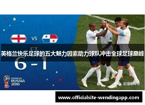 英格兰快乐足球的五大魅力因素助力球队冲击全球足球巅峰