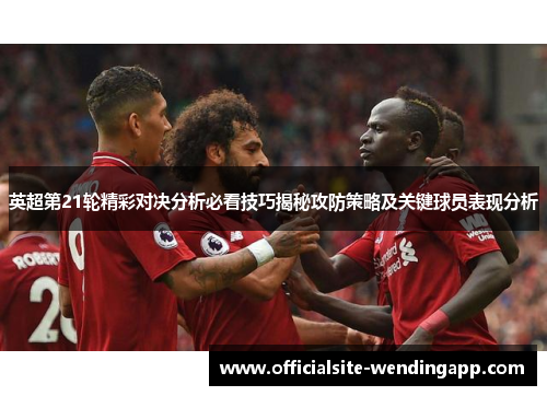 英超第21轮精彩对决分析必看技巧揭秘攻防策略及关键球员表现分析