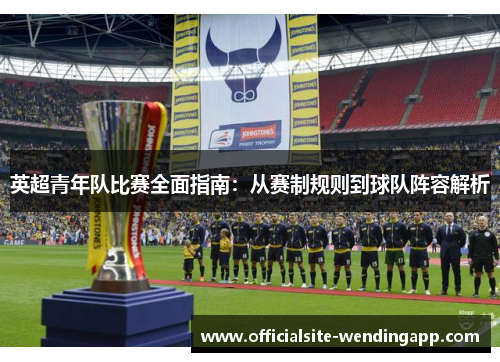 英超青年队比赛全面指南：从赛制规则到球队阵容解析
