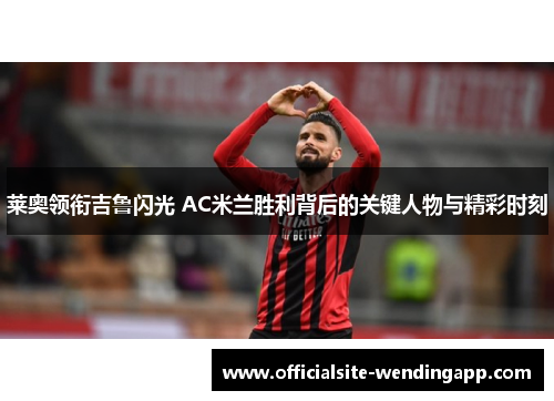 莱奥领衔吉鲁闪光 AC米兰胜利背后的关键人物与精彩时刻