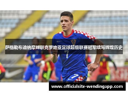 萨格勒布迪纳摩蝉联克罗地亚足球超级联赛冠军续写辉煌历史