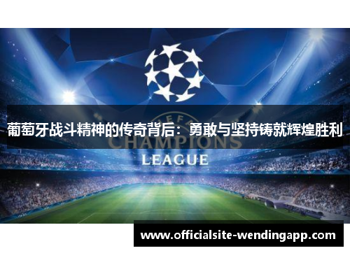 葡萄牙战斗精神的传奇背后：勇敢与坚持铸就辉煌胜利