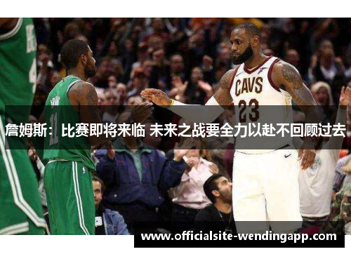 詹姆斯：比赛即将来临 未来之战要全力以赴不回顾过去