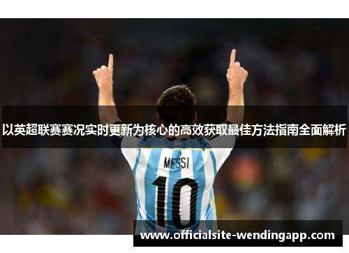 以英超联赛赛况实时更新为核心的高效获取最佳方法指南全面解析