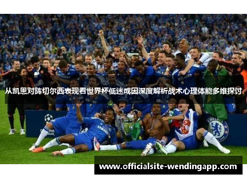 从凯恩对阵切尔西表现看世界杯低迷成因深度解析战术心理体能多维探讨