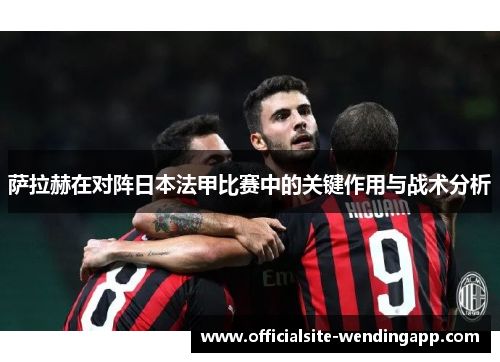 萨拉赫在对阵日本法甲比赛中的关键作用与战术分析