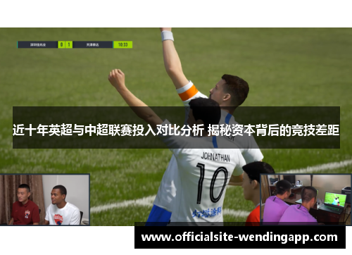 近十年英超与中超联赛投入对比分析 揭秘资本背后的竞技差距
