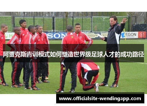 阿贾克斯青训模式如何塑造世界级足球人才的成功路径