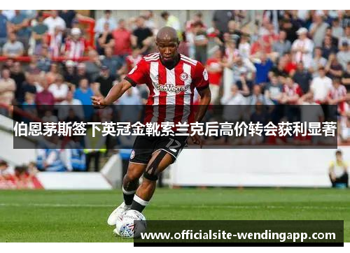 伯恩茅斯签下英冠金靴索兰克后高价转会获利显著