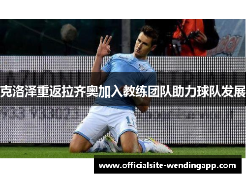 克洛泽重返拉齐奥加入教练团队助力球队发展
