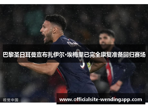 巴黎圣日耳曼宣布扎伊尔·埃梅里已完全康复准备回归赛场