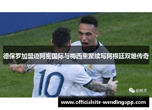 德保罗加盟迈阿密国际与梅西重聚续写阿根廷双雄传奇