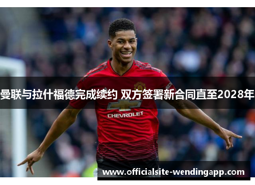 曼联与拉什福德完成续约 双方签署新合同直至2028年 曼联与拉什福德完成续约 双方签署新合同直至2028年