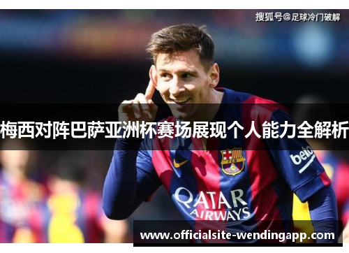 梅西对阵巴萨亚洲杯赛场展现个人能力全解析