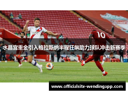 水晶宫重金引入格拉斯纳半程狂飙助力球队冲击新赛季