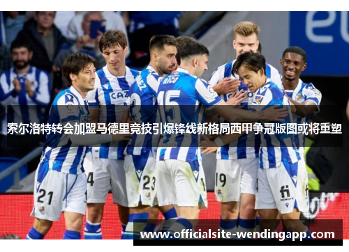 索尔洛特转会加盟马德里竞技引爆锋线新格局西甲争冠版图或将重塑