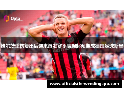 维尔茨重伤复出后迎来爆发赛季表现超预期成德国足球新星