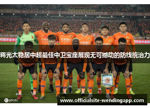 蒋光太稳居中超最佳中卫宝座展现无可撼动的防线统治力