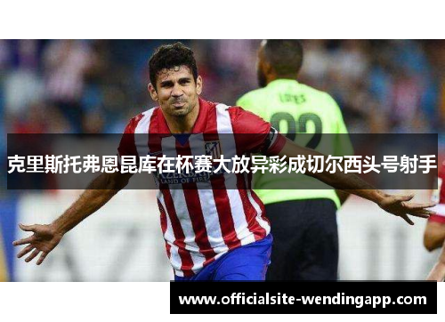 克里斯托弗恩昆库在杯赛大放异彩成切尔西头号射手 克里斯托弗恩昆库在杯赛大放异彩成切尔西头号射手