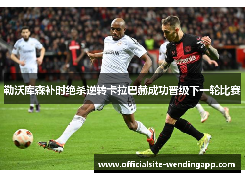 勒沃库森补时绝杀逆转卡拉巴赫成功晋级下一轮比赛 勒沃库森补时绝杀逆转卡拉巴赫成功晋级下一轮比赛