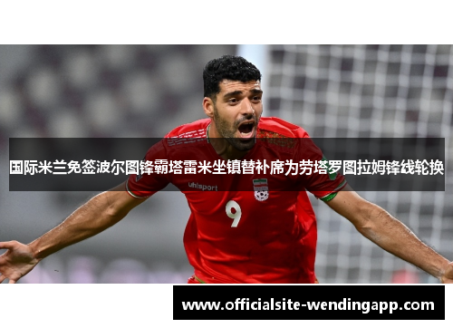 国际米兰免签波尔图锋霸塔雷米坐镇替补席为劳塔罗图拉姆锋线轮换 国际米兰免签波尔图锋霸塔雷米坐镇替补席为劳塔罗图拉姆锋线轮换