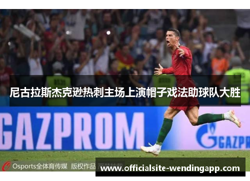 尼古拉斯杰克逊热刺主场上演帽子戏法助球队大胜