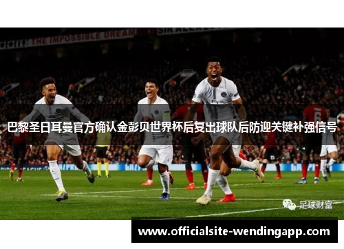 巴黎圣日耳曼官方确认金彭贝世界杯后复出球队后防迎关键补强信号