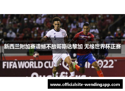 新西兰附加赛遗憾不敌哥斯达黎加 无缘世界杯正赛