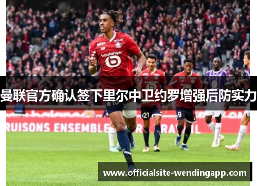 曼联官方确认签下里尔中卫约罗增强后防实力