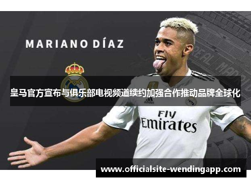 皇马官方宣布与俱乐部电视频道续约加强合作推动品牌全球化