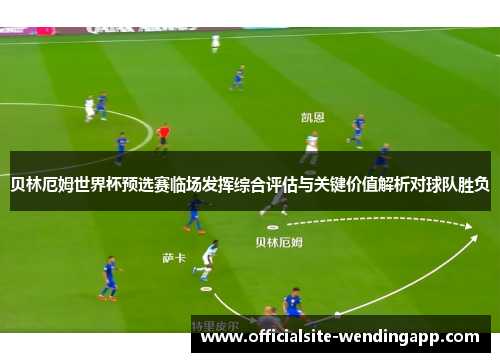 贝林厄姆世界杯预选赛临场发挥综合评估与关键价值解析对球队胜负