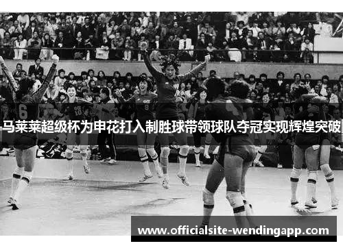 马莱莱超级杯为申花打入制胜球带领球队夺冠实现辉煌突破