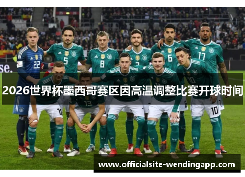 2026世界杯墨西哥赛区因高温调整比赛开球时间 2026世界杯墨西哥赛区因高温调整比赛开球时间