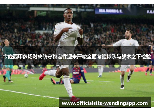 今晚西甲多场对决防守稳定性迎来严峻全面考验球队与战术之下检验 今晚西甲多场对决防守稳定性迎来严峻全面考验球队与战术之下检验
