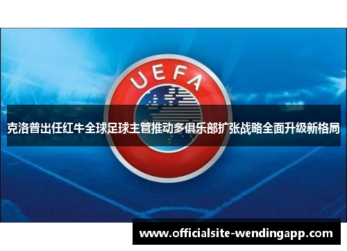 克洛普出任红牛全球足球主管推动多俱乐部扩张战略全面升级新格局