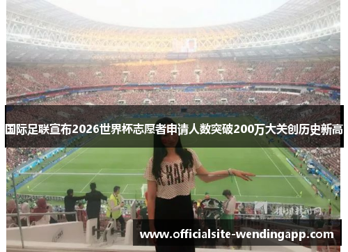 /uploads/images/20260531/guo-ji-zu-lian-xuan-bu-2026-shi-jie-bei-zhi-yuan-zhe-shen-qing-ren-shu-tu-po-200-wan-da-guan-chuang-li-shi-xin-gao.webp