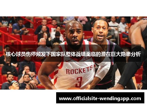 核心球员伤停频发下国家队整体战绩面临的潜在巨大隐患分析 核心球员伤停频发下国家队整体战绩面临的潜在巨大隐患分析