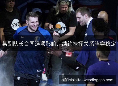 某副队长合同选项影响，续约抉择关系阵容稳定