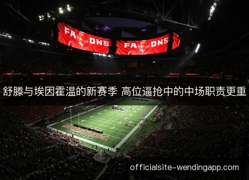 舒滕与埃因霍温的新赛季 高位逼抢中的中场职责更重